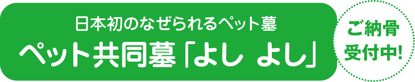 日本初のなぜられるペット墓・ペット共同墓「よし よし」 ご納骨受付中！