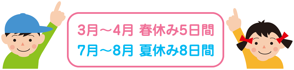 3月～4月 春休み5日間／7月～8月 夏休み8日間